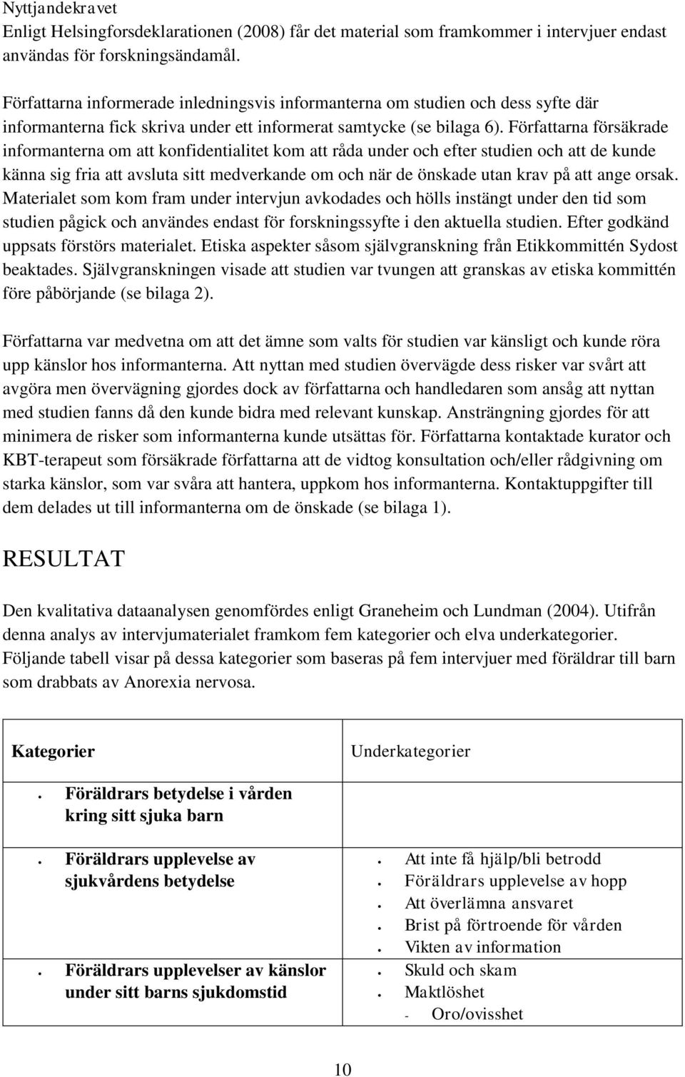 Författarna försäkrade informanterna om att konfidentialitet kom att råda under och efter studien och att de kunde känna sig fria att avsluta sitt medverkande om och när de önskade utan krav på att