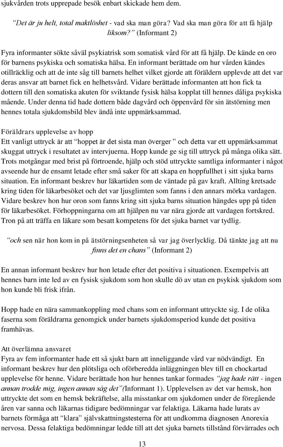 En informant berättade om hur vården kändes otillräcklig och att de inte såg till barnets helhet vilket gjorde att föräldern upplevde att det var deras ansvar att barnet fick en helhetsvård.