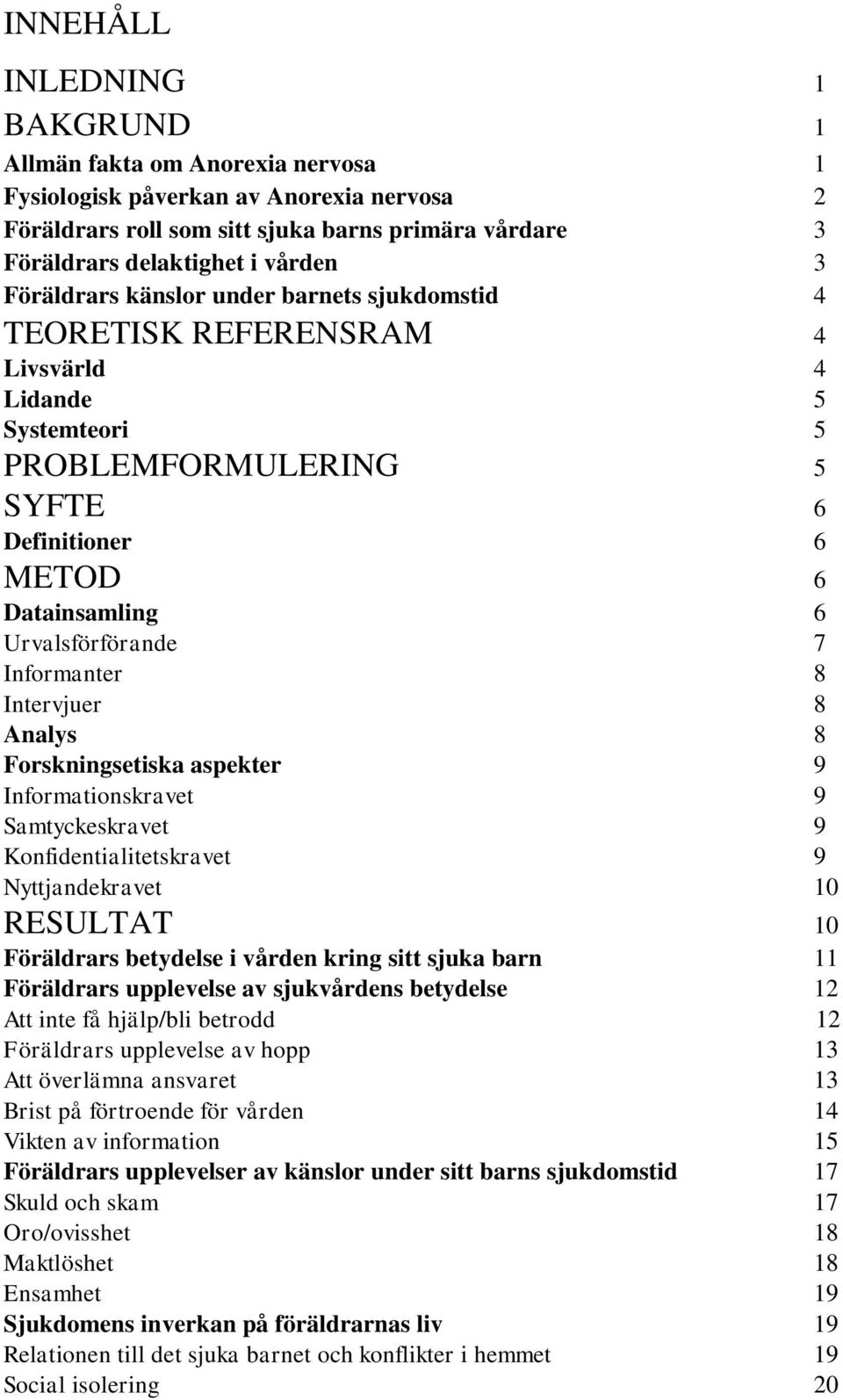 Informanter 8 Intervjuer 8 Analys 8 Forskningsetiska aspekter 9 Informationskravet 9 Samtyckeskravet 9 Konfidentialitetskravet 9 Nyttjandekravet 10 RESULTAT 10 Föräldrars betydelse i vården kring