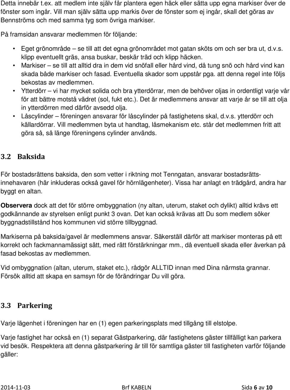 På framsidan ansvarar medlemmen för följande: Eget grönområde se till att det egna grönområdet mot gatan sköts om och ser bra ut, d.v.s. klipp eventuellt gräs, ansa buskar, beskär träd och klipp häcken.