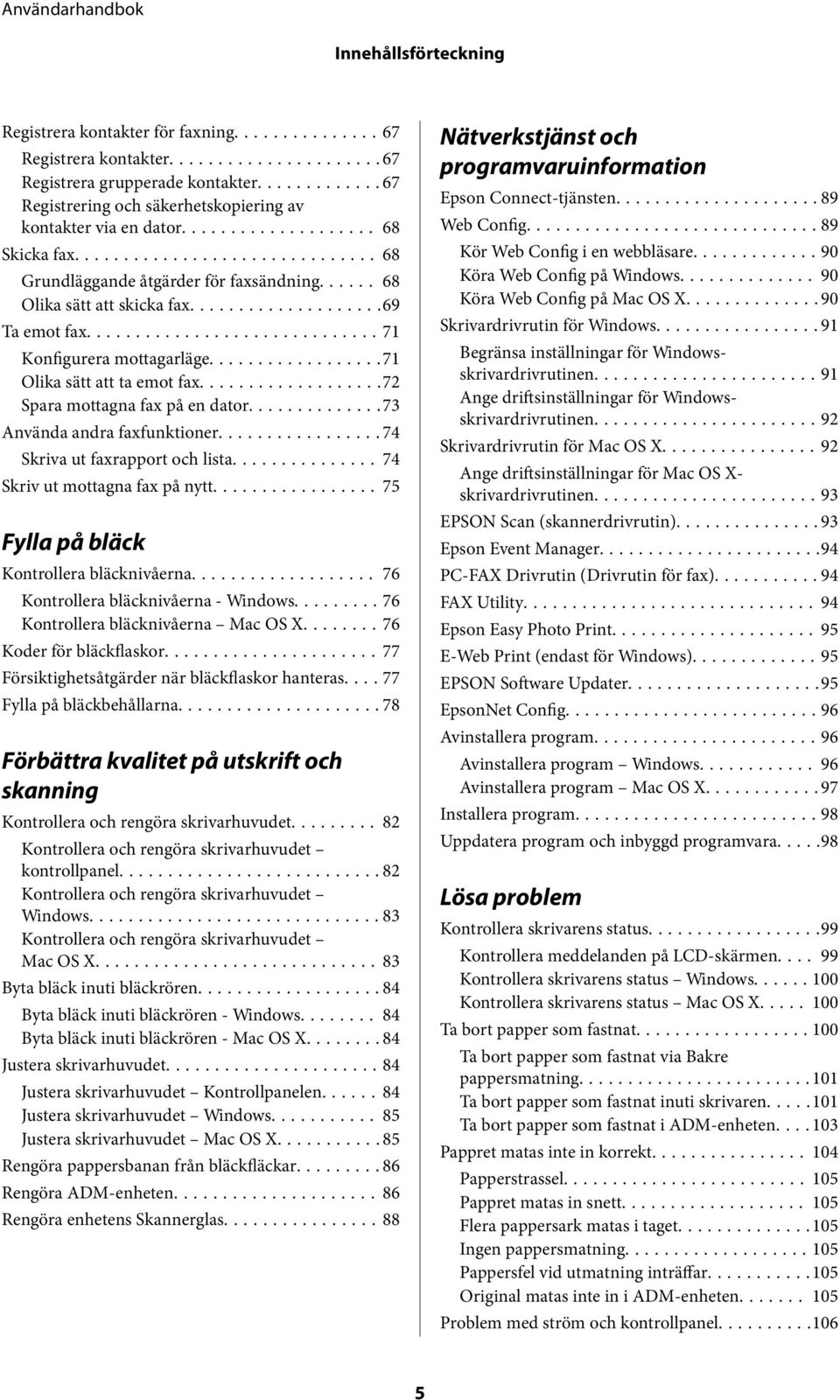 ..73 Använda andra faxfunktioner...74 Skriva ut faxrapport och lista... 74 Skriv ut mottagna fax på nytt...75 Fylla på bläck Kontrollera bläcknivåerna... 76 Kontrollera bläcknivåerna - Windows.