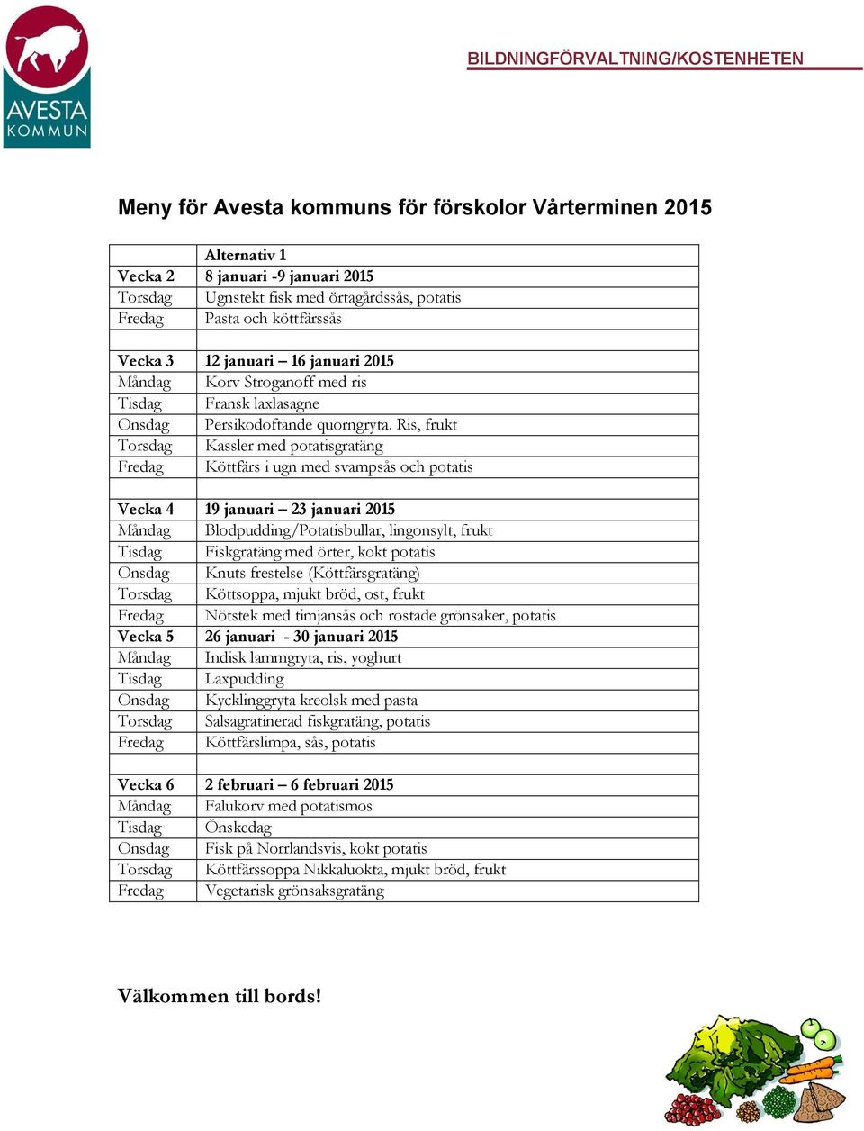 Ris, frukt Torsdag Kassler med potatisgratäng Fredag Köttfärs i ugn med svampsås och potatis Vecka 4 19 januari 23 januari 2015 Måndag Blodpudding/Potatisbullar, lingonsylt, frukt Tisdag Fiskgratäng