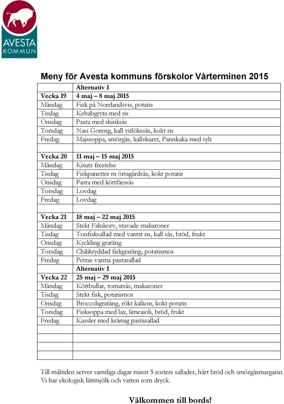 2015 Måndag Stekt Falukorv, stuvade makaroner Tisdag Tonfisksallad med varmt ris, kall sås, bröd, frukt Onsdag Kyckling gratäng Torsdag Chilikryddad fiskgratäng, potatismos Fredag Petras varma