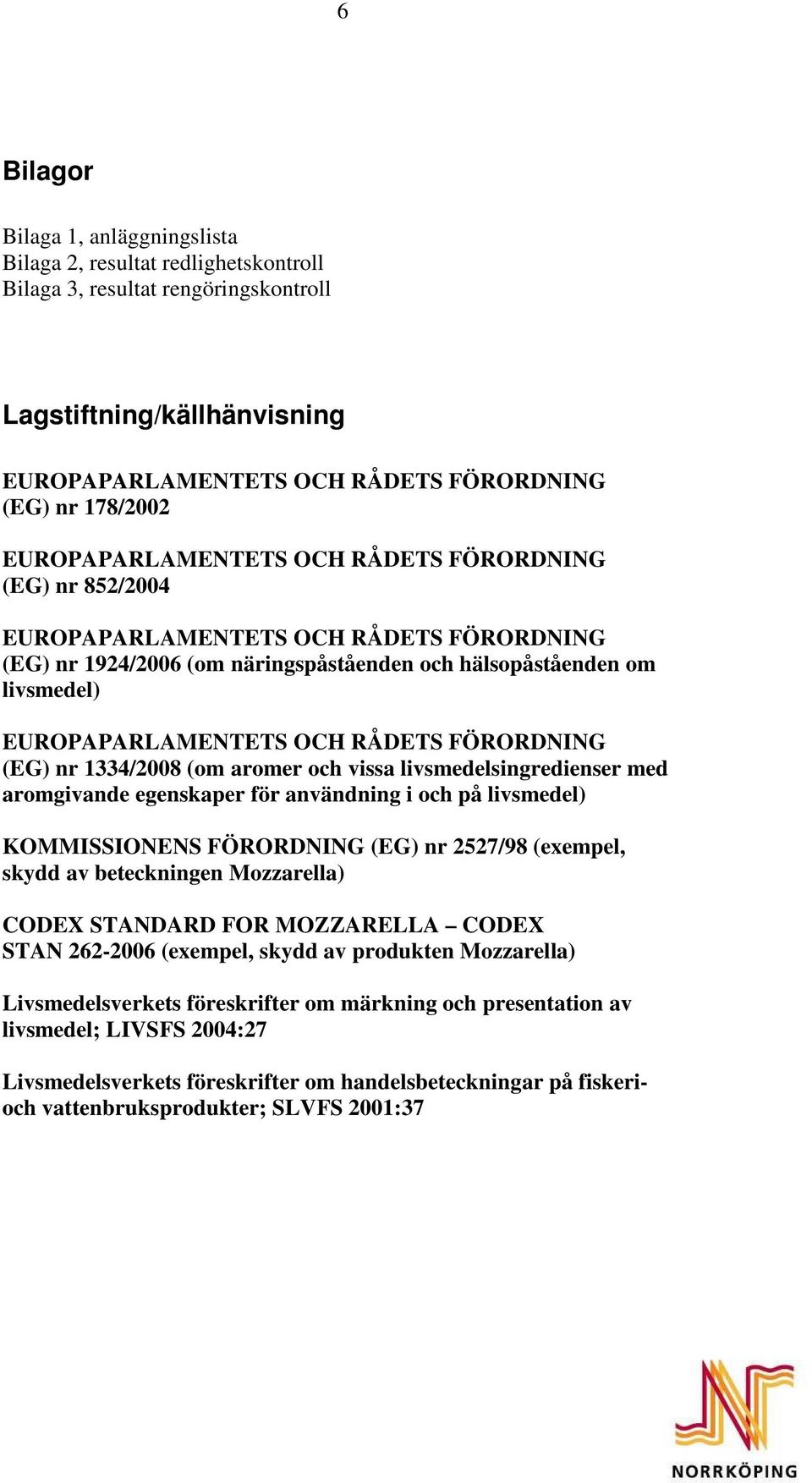 RÅDETS FÖRORDNING (EG) nr 1334/2008 (om aromer och vissa livsmedelsingredienser med aromgivande egenskaper för användning i och på livsmedel) KOMMISSIONENS FÖRORDNING (EG) nr 2527/98 (exempel, skydd