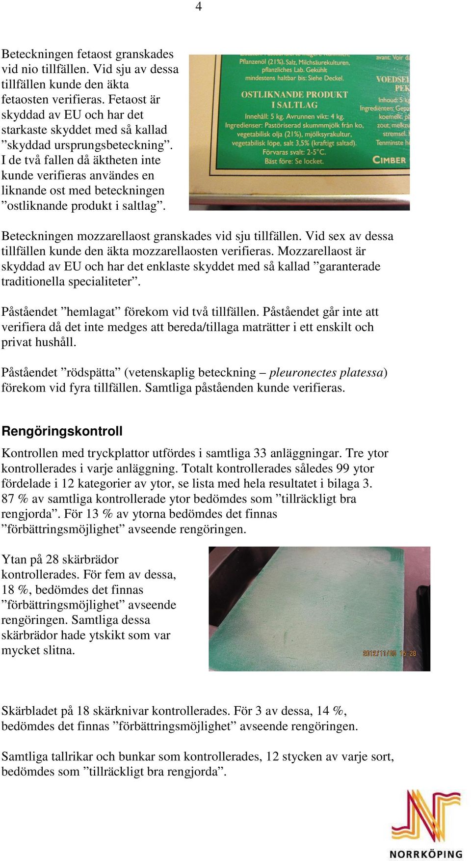 I de två fallen då äktheten inte kunde verifieras användes en liknande ost med beteckningen ostliknande produkt i saltlag. Beteckningen mozzarellaost granskades vid sju tillfällen.