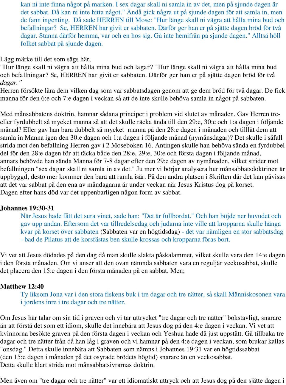 Därför ger han er på sjätte dagen bröd för två dagar. Stanna därför hemma, var och en hos sig. Gå inte hemifrån på sjunde dagen." Alltså höll folket sabbat på sjunde dagen.