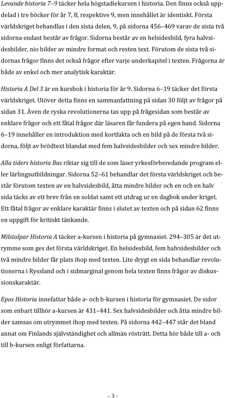 förutomdesistatvåsidornasfrågorfinnsdetocksåfrågoreftervarjeunderkapitelitexten.frågornaär bådeavenkelochmeranalytiskkaraktär. HistoriaADel3ärenkursbokihistoriaförår9.