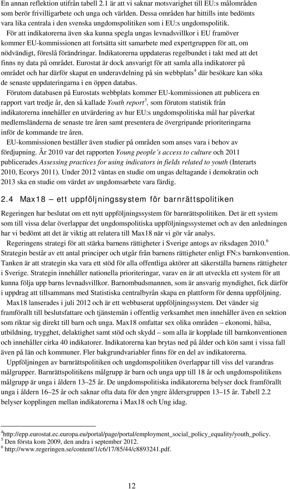 För att indikatorerna även ska kunna spegla ungas levnadsvillkor i EU framöver kommer EU-kommissionen att fortsätta sitt samarbete med expertgruppen för att, om nödvändigt, föreslå förändringar.