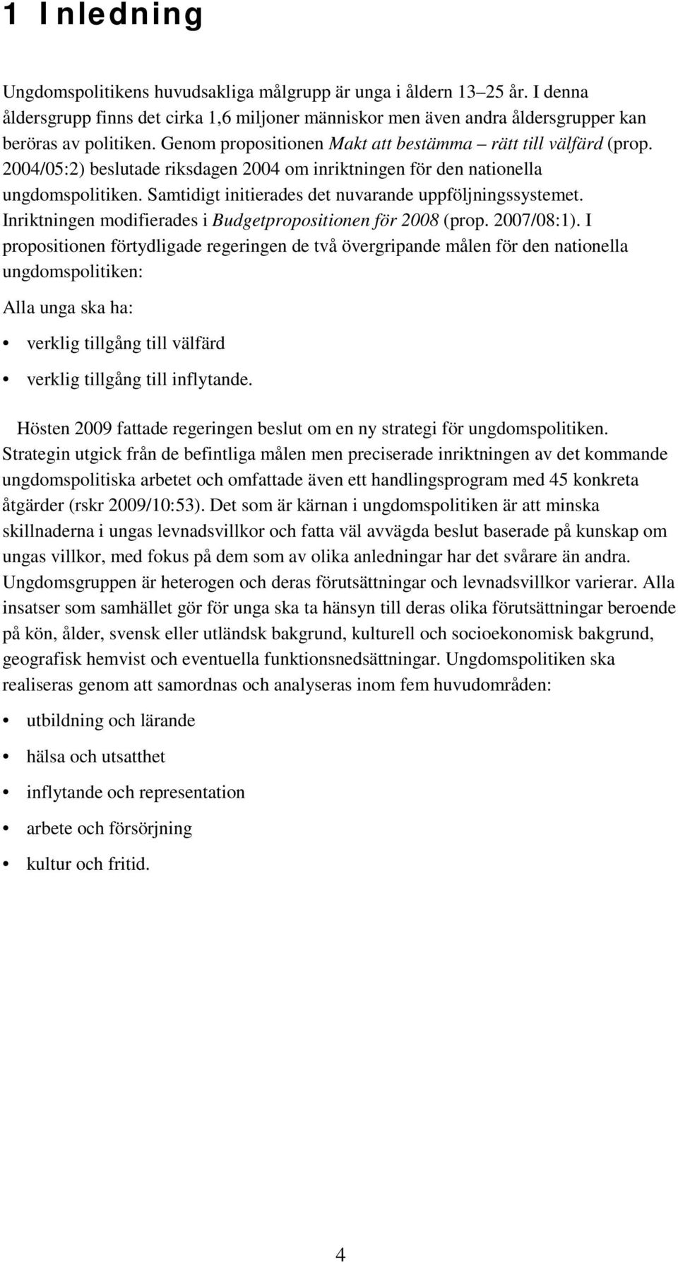 Samtidigt initierades det nuvarande uppföljningssystemet. Inriktningen modifierades i Budgetpropositionen för 2008 (prop. 2007/08:1).