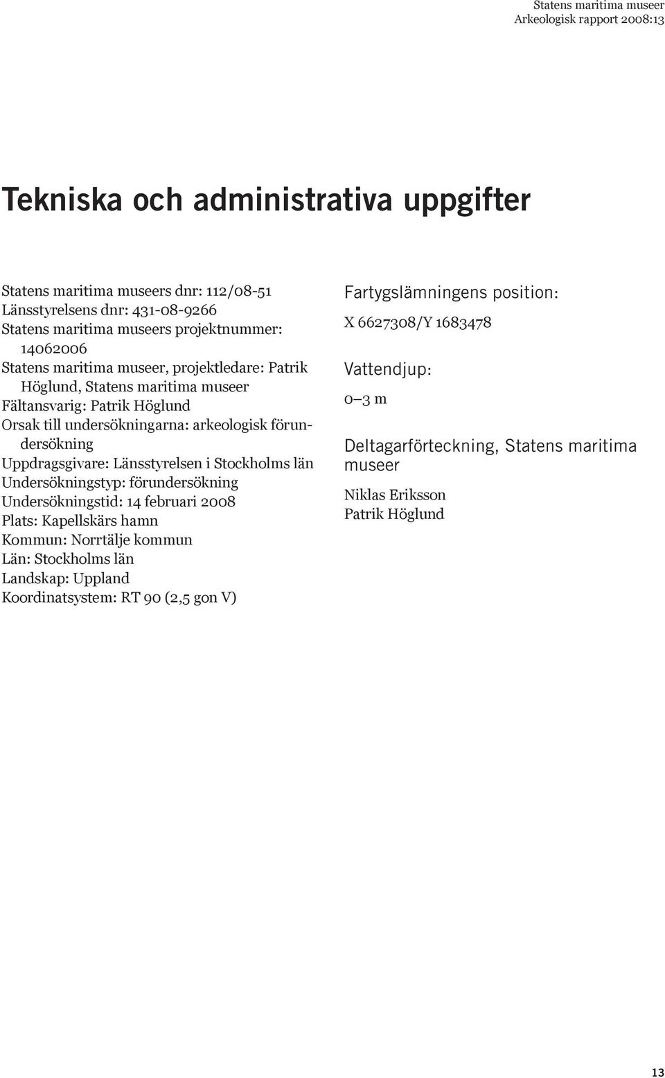 Länsstyrelsen i Stockholms län Undersökningstyp: förundersökning Undersökningstid: 14 februari 2008 Plats: Kapellskärs hamn Kommun: Norrtälje kommun Län: Stockholms län