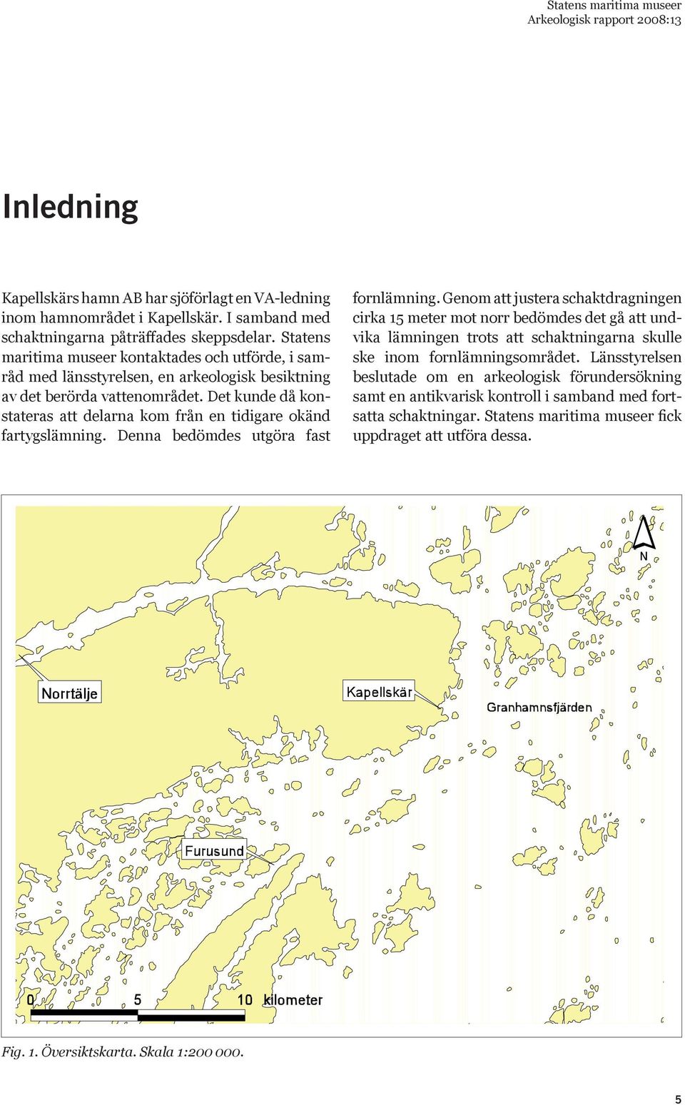 Det kunde då konstateras att delarna kom från en tidigare okänd fartygslämning. Denna bedömdes utgöra fast fornlämning.