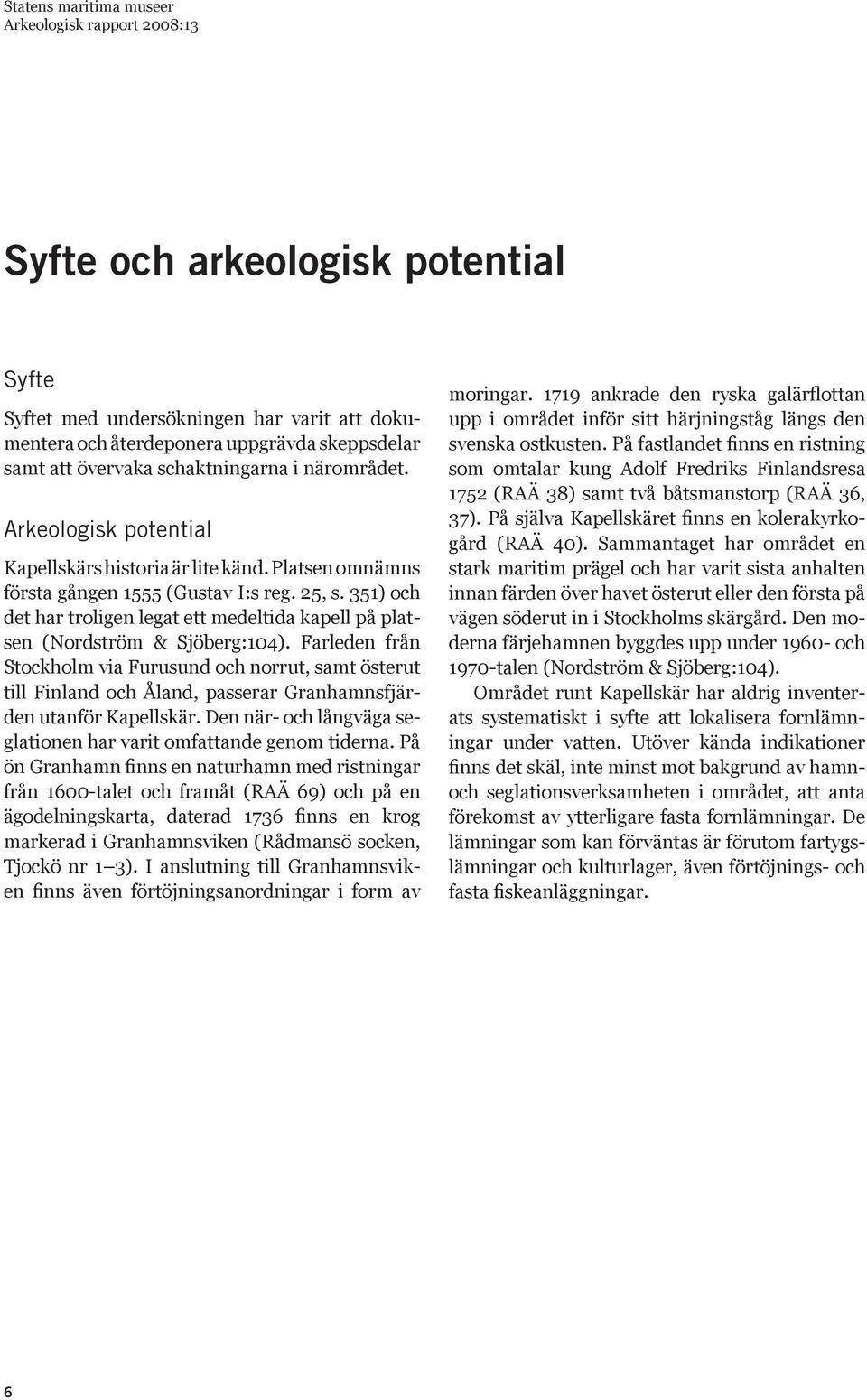 351) och det har troligen legat ett medeltida kapell på platsen (Nordström & Sjöberg:104).