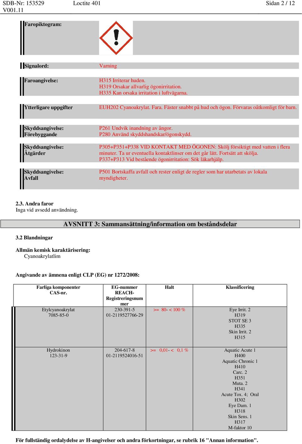 P280 Använd skyddshandskar/ögonskydd. P305+P351+P338 VID KONTAKT MED ÖGONEN: Skölj försiktigt med vatten i flera minuter. Ta ur eventuella kontaktlinser om det går lätt. Fortsätt att skölja.