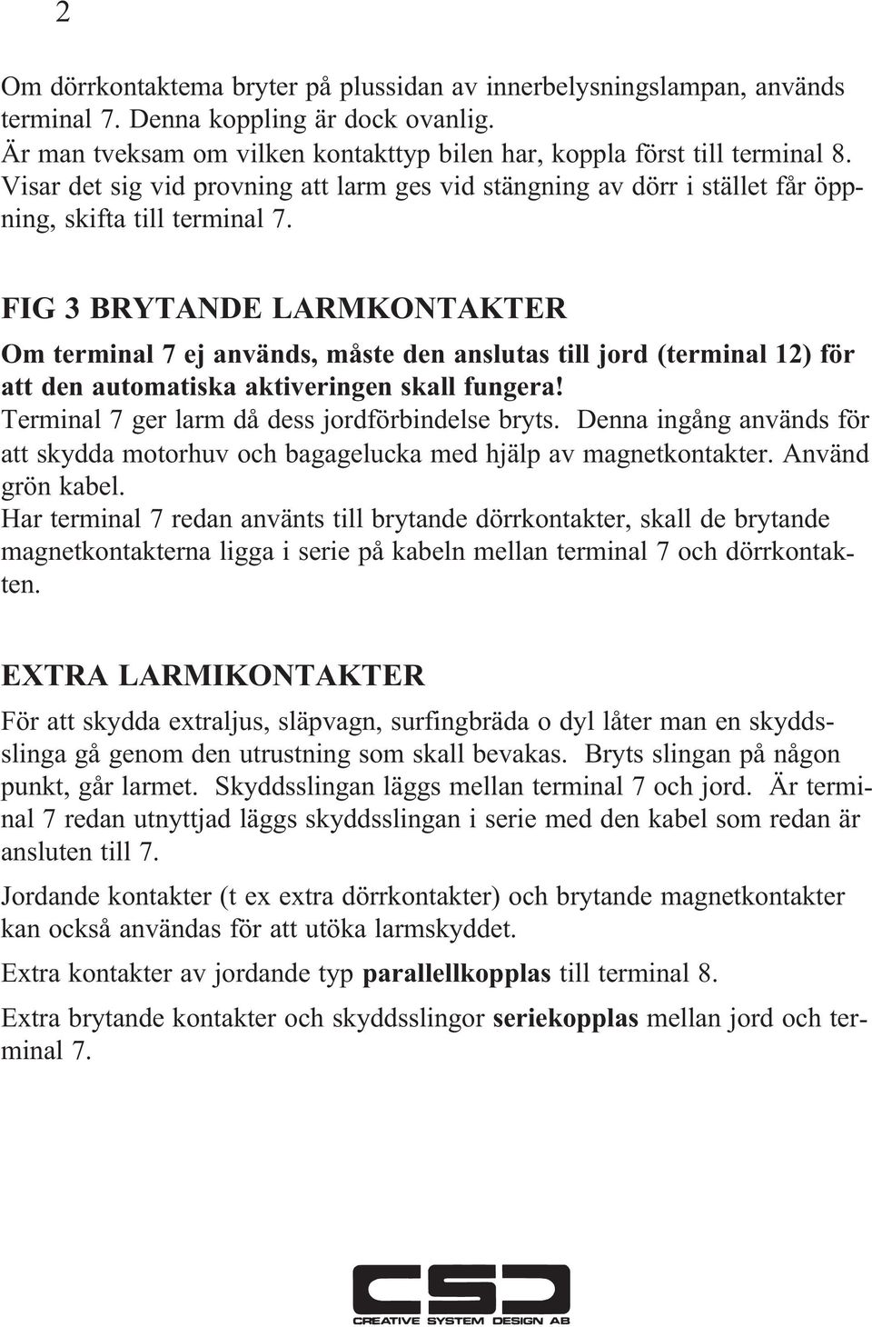 FIG 3 BRYTANDE LARMKONTAKTER Om terminal 7 ej används, måste den anslutas till jord (terminal 12) för att den automatiska aktiveringen skall fungera! Terminal 7 ger larm då dess jordförbindelse bryts.