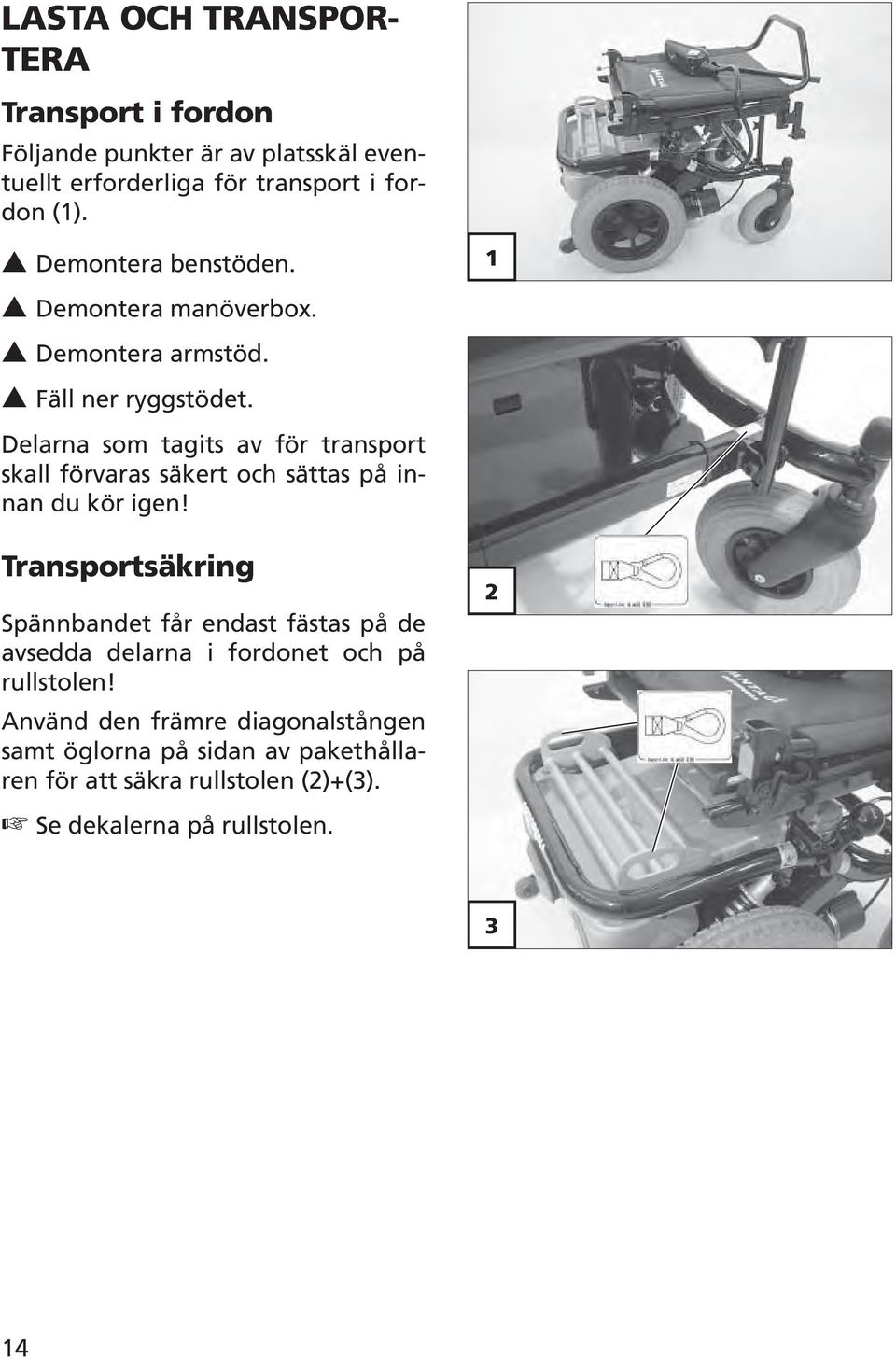 Delarna som tagits av för transport skall förvaras säkert och sättas på innan du kör igen!