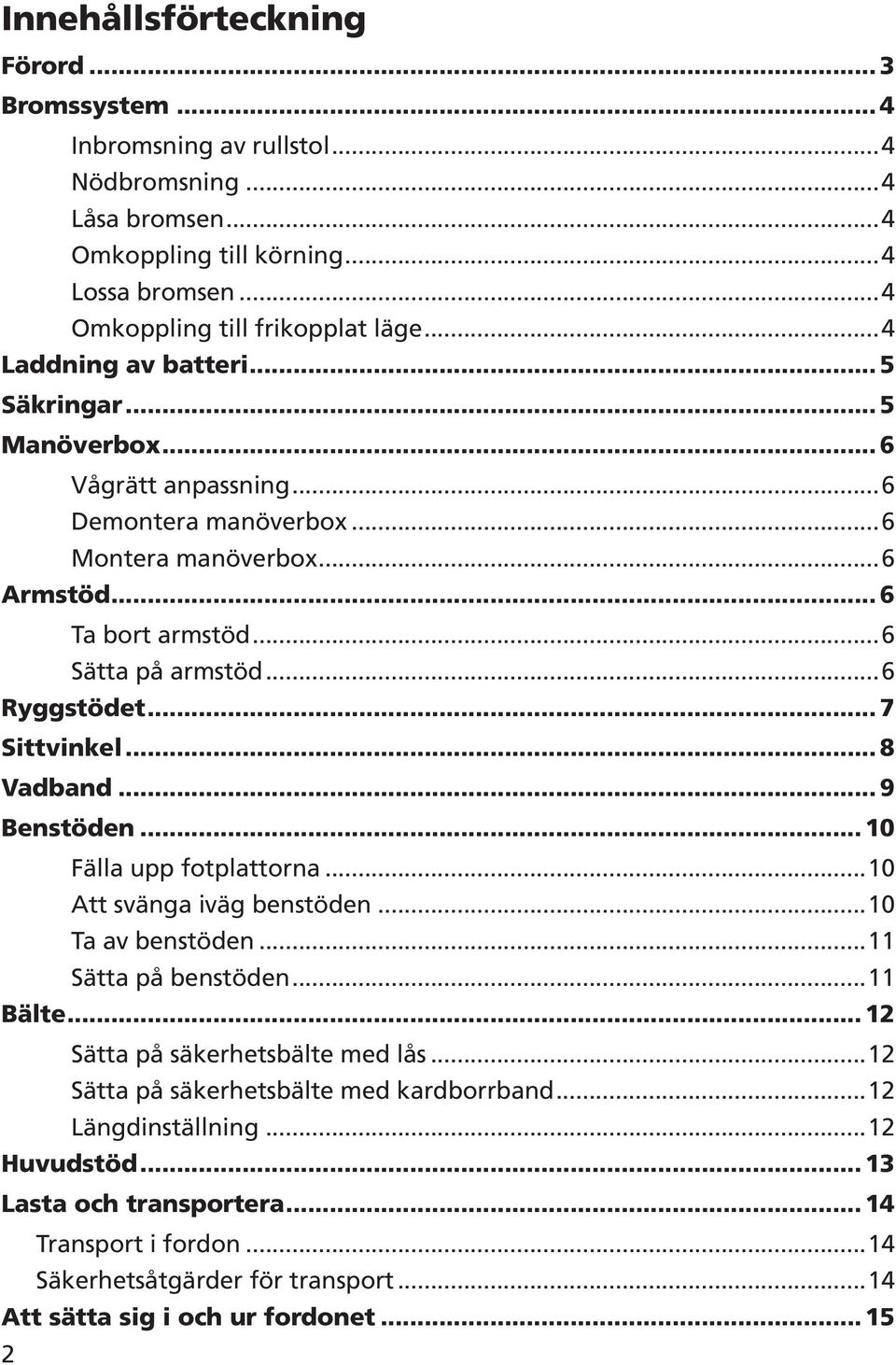 .. 7 Sittvinkel... 8 Vadband... 9 Benstöden... 0 Fälla upp fotplattorna...0 Att svänga iväg benstöden...0 Ta av benstöden... Sätta på benstöden... Bälte... Sätta på säkerhetsbälte med lås.