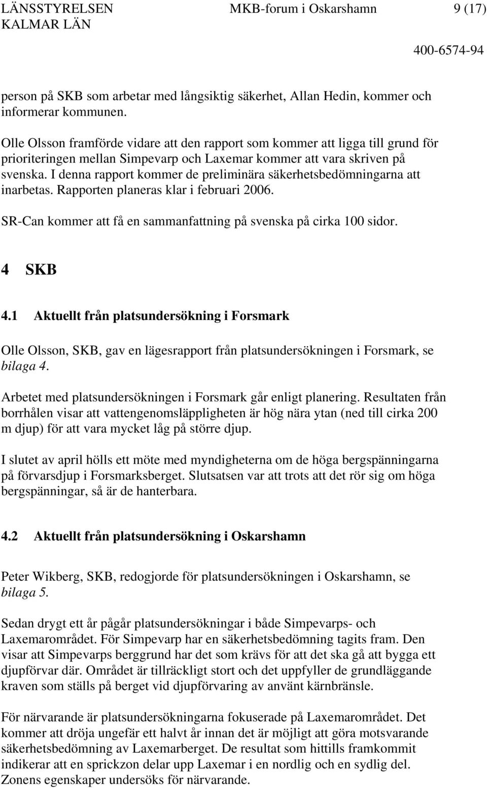 I denna rapport kommer de preliminära säkerhetsbedömningarna att inarbetas. Rapporten planeras klar i februari 2006. SR-Can kommer att få en sammanfattning på svenska på cirka 100 sidor. 4 SKB 4.