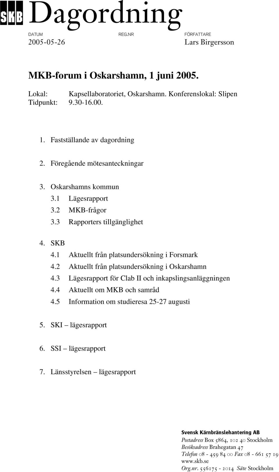 2 Aktuellt från platsundersökning i Oskarshamn 4.3 Lägesrapport för Clab II och inkapslingsanläggningen 4.4 Aktuellt om MKB och samråd 4.5 Information om studieresa 25-27 augusti 5.