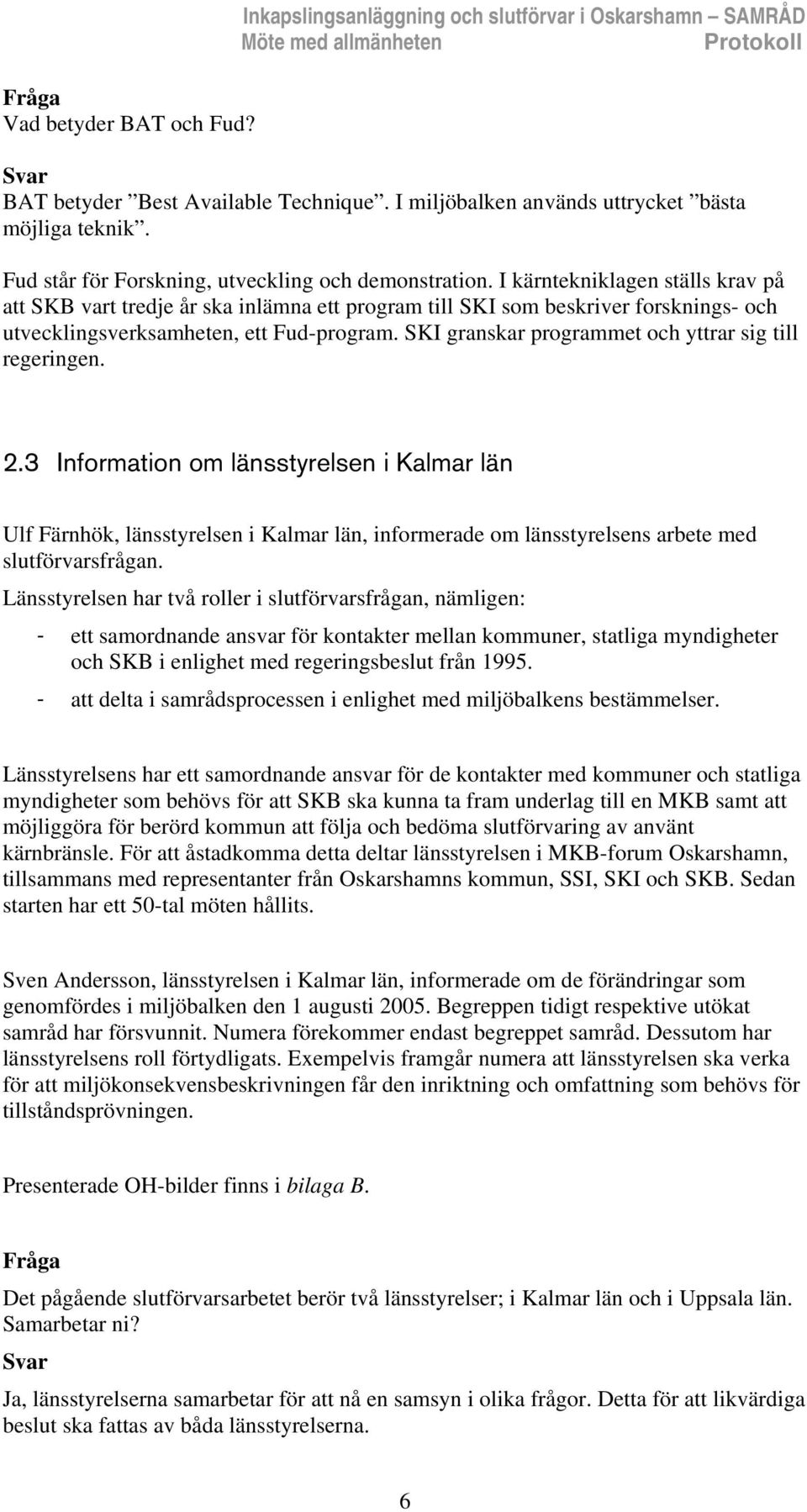 I kärntekniklagen ställs krav på att SKB vart tredje år ska inlämna ett program till SKI som beskriver forsknings- och utvecklingsverksamheten, ett Fud-program.