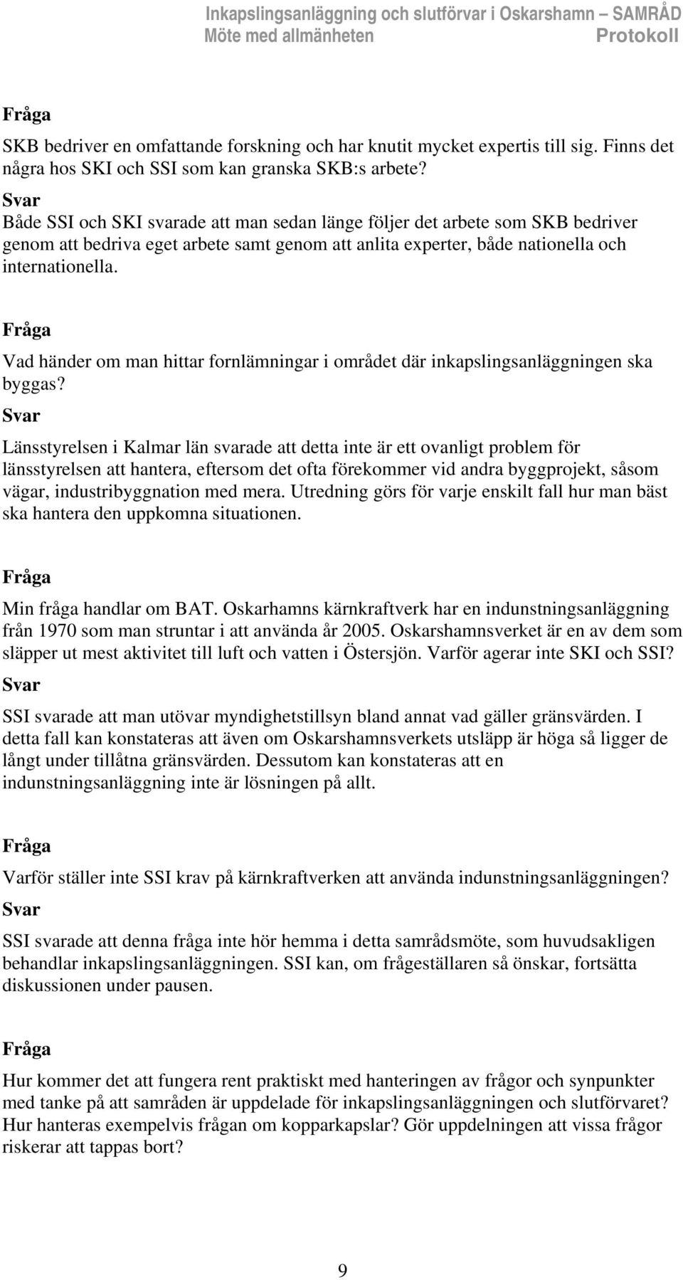 Både SSI och SKI svarade att man sedan länge följer det arbete som SKB bedriver genom att bedriva eget arbete samt genom att anlita experter, både nationella och internationella.