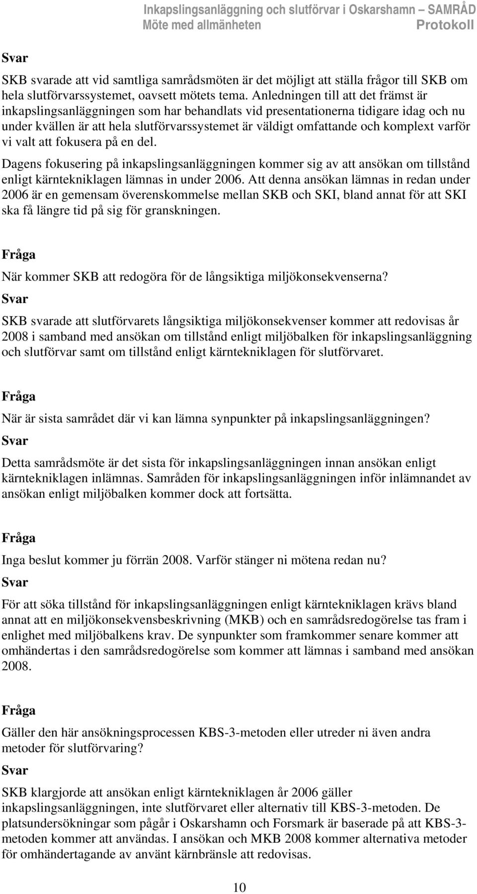 Anledningen till att det främst är inkapslingsanläggningen som har behandlats vid presentationerna tidigare idag och nu under kvällen är att hela slutförvarssystemet är väldigt omfattande och