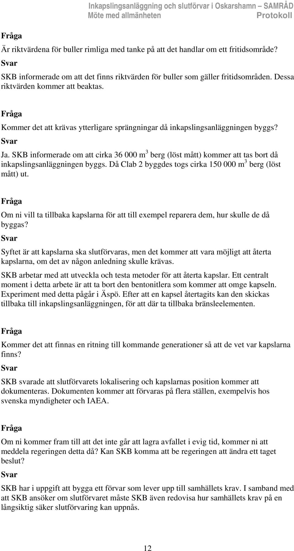 Ja. SKB informerade om att cirka 36 000 m 3 berg (löst mått) kommer att tas bort då inkapslingsanläggningen byggs. Då Clab 2 byggdes togs cirka 150 000 m 3 berg (löst mått) ut.