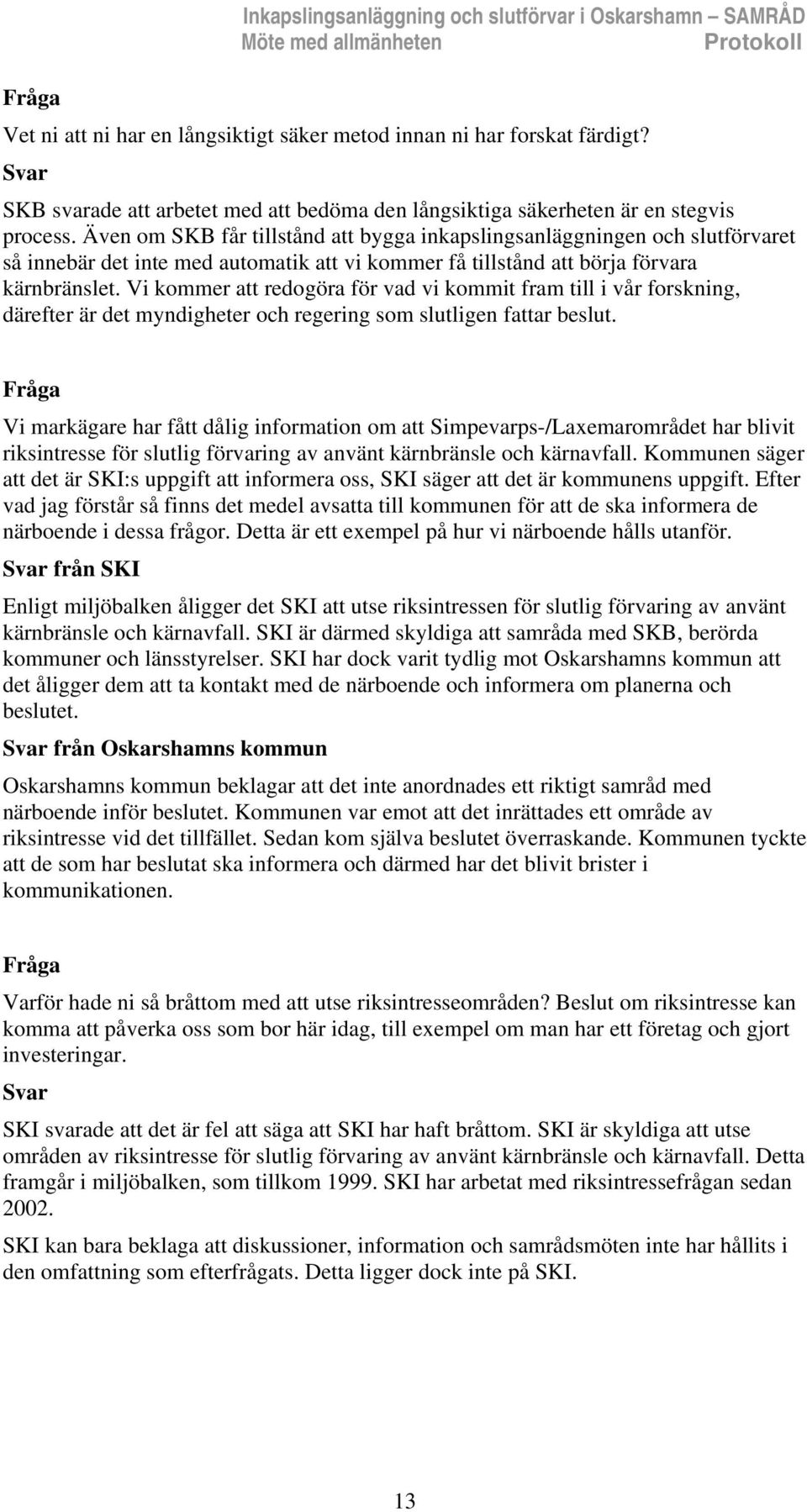 Även om SKB får tillstånd att bygga inkapslingsanläggningen och slutförvaret så innebär det inte med automatik att vi kommer få tillstånd att börja förvara kärnbränslet.