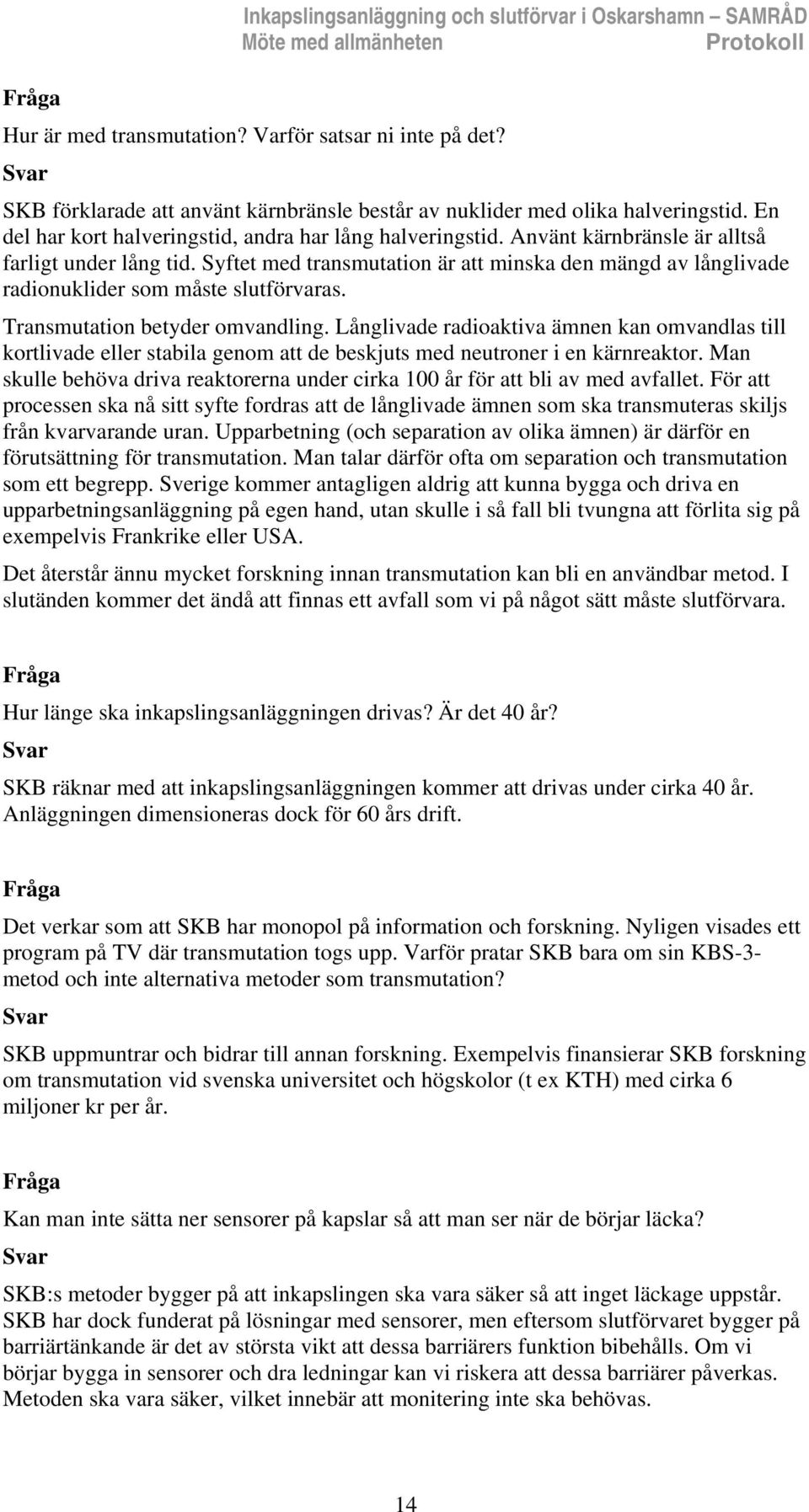 Syftet med transmutation är att minska den mängd av långlivade radionuklider som måste slutförvaras. Transmutation betyder omvandling.