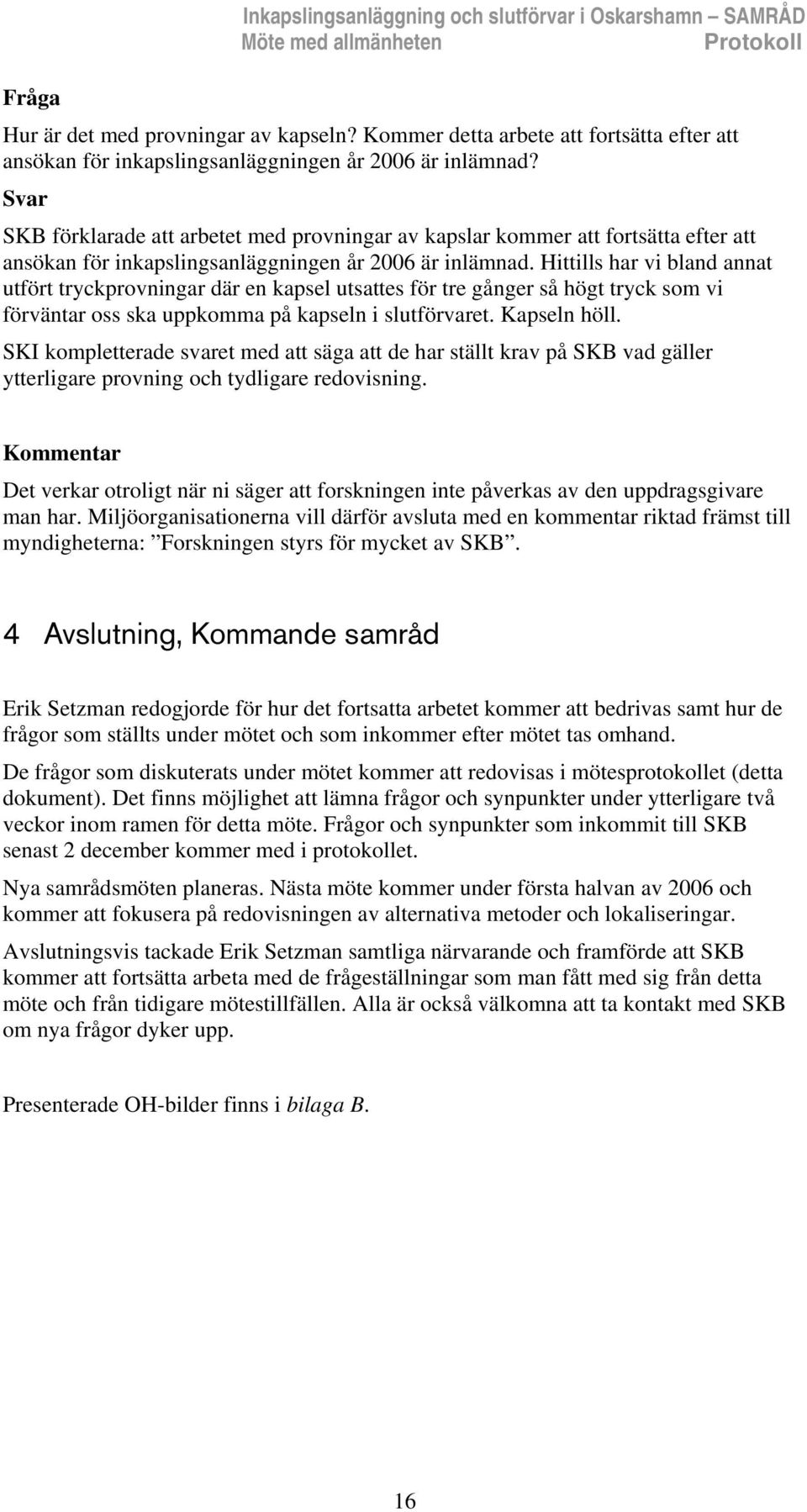 SKB förklarade att arbetet med provningar av kapslar kommer att fortsätta efter att ansökan för inkapslingsanläggningen år 2006 är inlämnad.