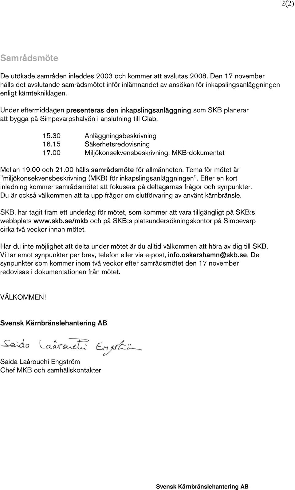 Under eftermiddagen presenteras den inkapslingsanläggning som SKB planerar att bygga på Simpevarpshalvön i anslutning till Clab. 15.30 Anläggningsbeskrivning 16.15 Säkerhetsredovisning 17.