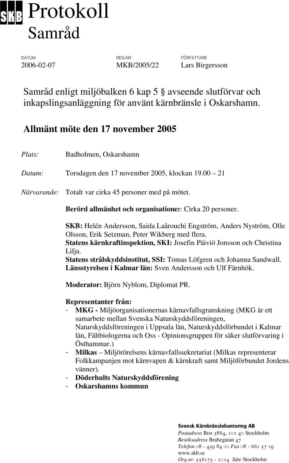 Berörd allmänhet och organisationer: Cirka 20 personer. SKB: Helén Andersson, Saida Laârouchi Engström, Anders Nyström, Olle Olsson, Erik Setzman, Peter Wikberg med flera.