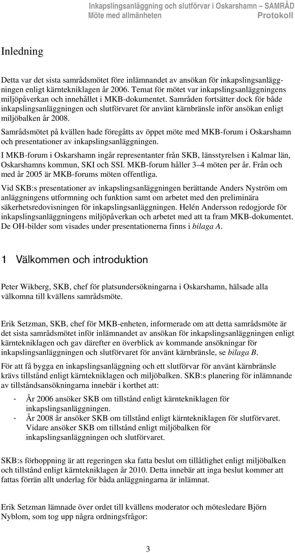 Samråden fortsätter dock för både inkapslingsanläggningen och slutförvaret för använt kärnbränsle inför ansökan enligt miljöbalken år 2008.