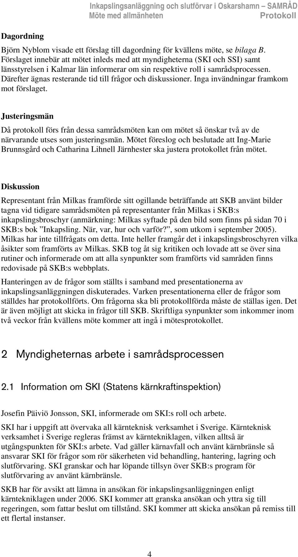 Därefter ägnas resterande tid till frågor och diskussioner. Inga invändningar framkom mot förslaget.