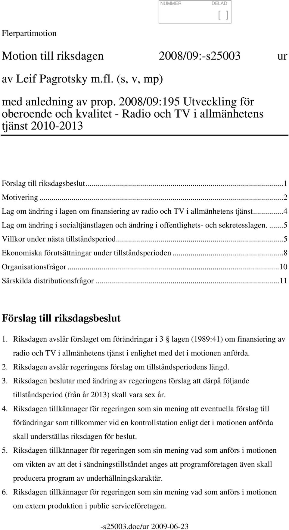 ..2 Lag om ändring i lagen om finansiering av radio och TV i allmänhetens tjänst...4 Lag om ändring i socialtjänstlagen och ändring i offentlighets- och sekretesslagen.