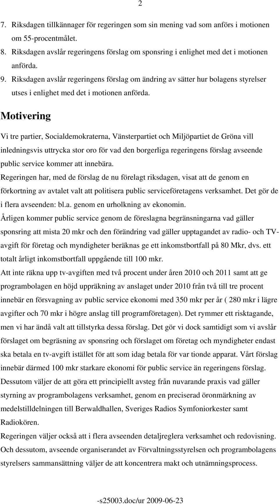 Motivering Vi tre partier, Socialdemokraterna, Vänsterpartiet och Miljöpartiet de Gröna vill inledningsvis uttrycka stor oro för vad den borgerliga regeringens förslag avseende public service kommer