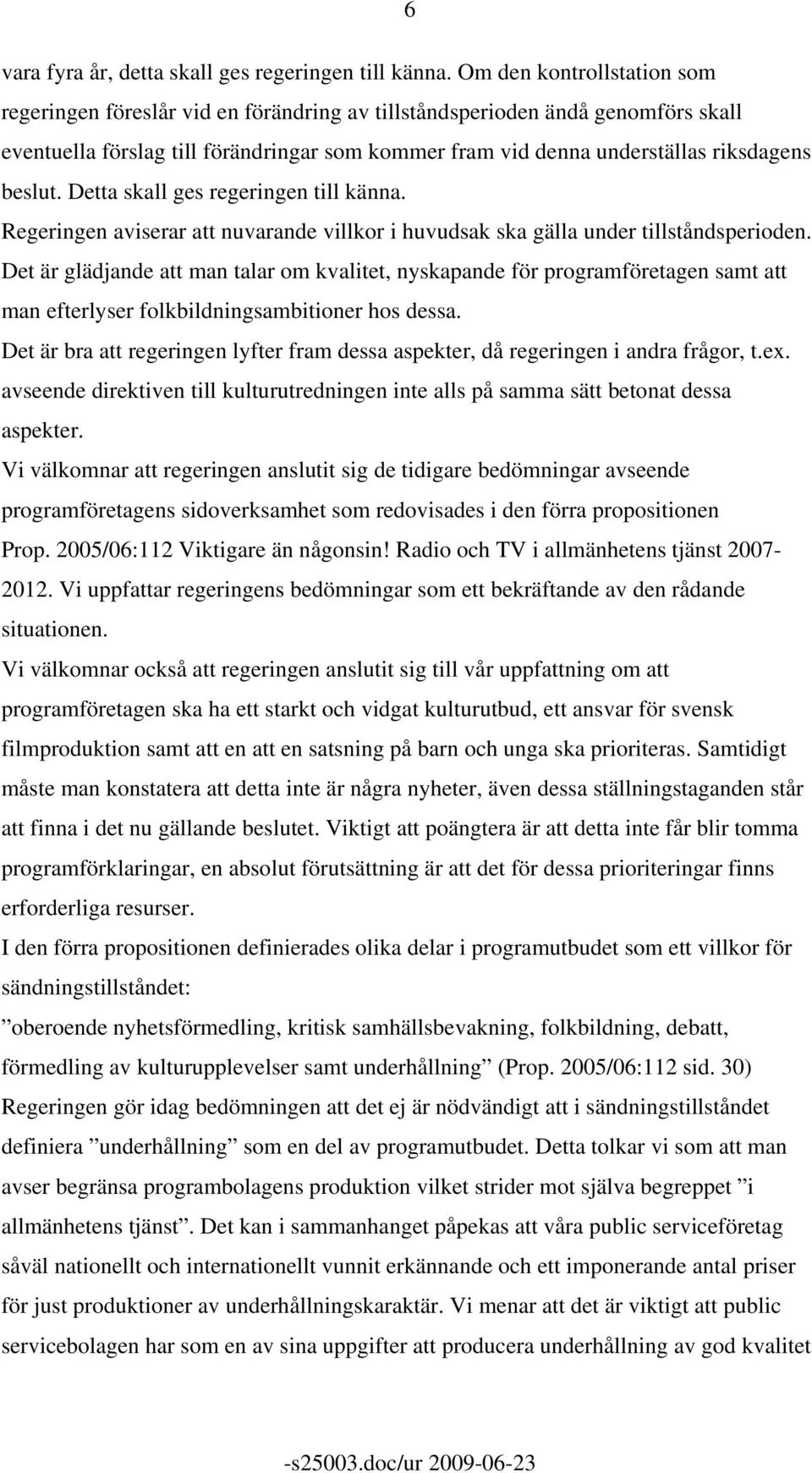 beslut. Detta skall ges regeringen till känna. Regeringen aviserar att nuvarande villkor i huvudsak ska gälla under tillståndsperioden.