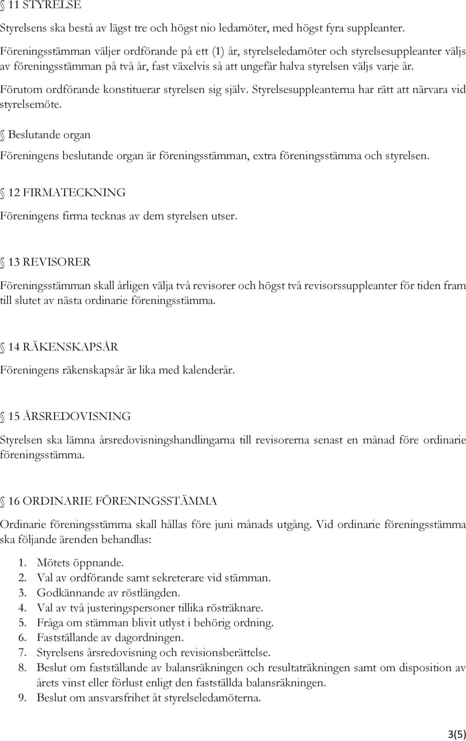 Förutom ordförande konstituerar styrelsen sig själv. Styrelsesuppleanterna har rätt att närvara vid styrelsemöte.