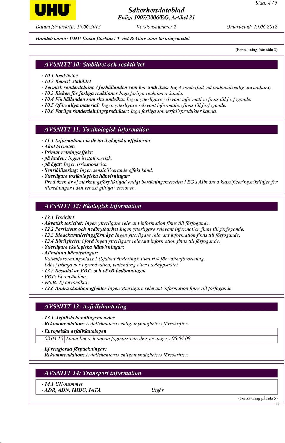 5 Oförenliga material: 10.6 Farliga sönderdelningsprodukter: Inga farliga sönderfallsprodukter kända. AVSNITT 11: Toxikologisk information 11.