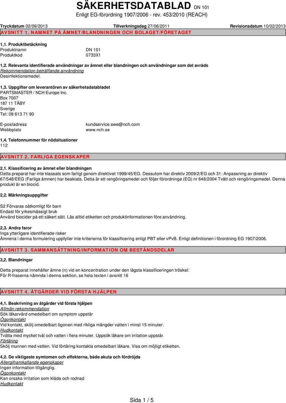 Relevanta identifierade användningar av ämnet eller blandningen och användningar som det avråds Rekommendation beträffande användning Desinfektionsmedel. 1,3.