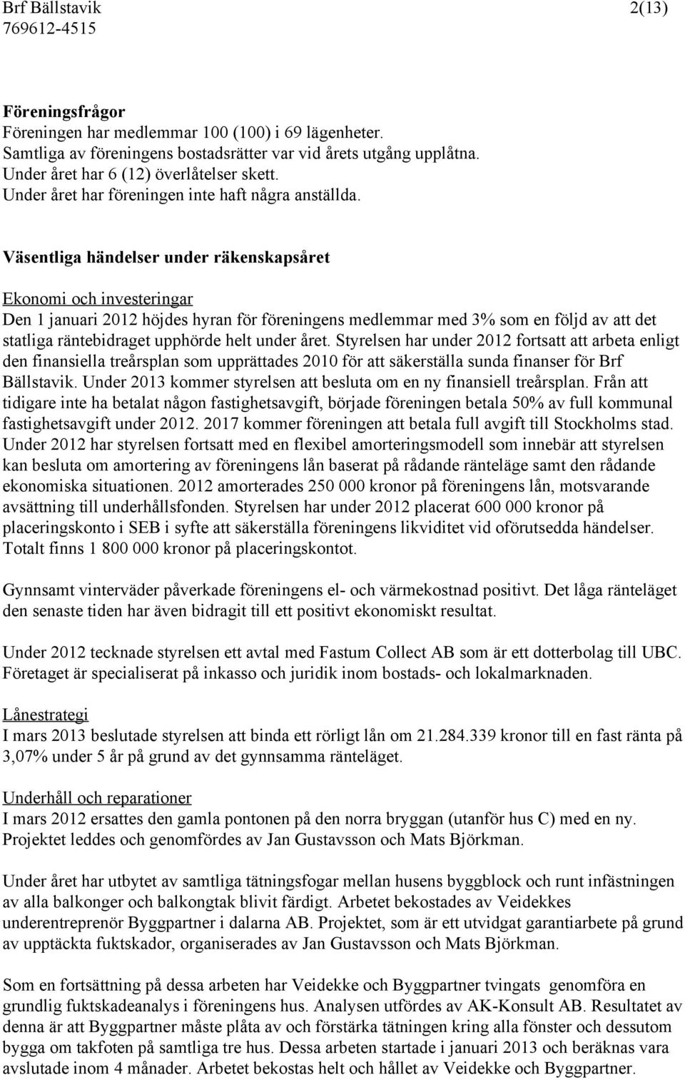 Väsentliga händelser under räkenskapsåret Ekonomi och investeringar Den 1 januari 2012 höjdes hyran för föreningens medlemmar med 3% som en följd av att det statliga räntebidraget upphörde helt under