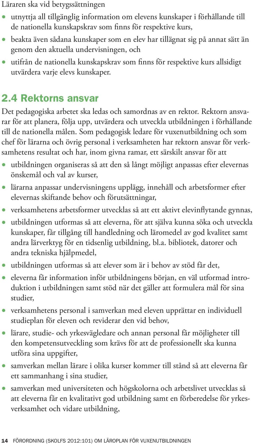 4 Rektorns ansvar Det pedagogiska arbetet ska ledas och samordnas av en rektor. Rektorn ansvarar för att planera, följa upp, utvärdera och utveckla utbildningen i förhållande till de nationella målen.