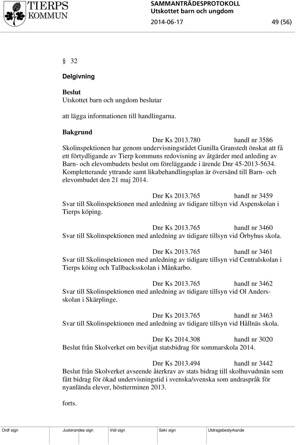 beslut om föreläggande i ärende Dnr 45-2013-5634. Kompletterande yttrande samt likabehandlingsplan är översänd till Barn- och elevombudet den 21 maj 2014. Dnr Ks 2013.