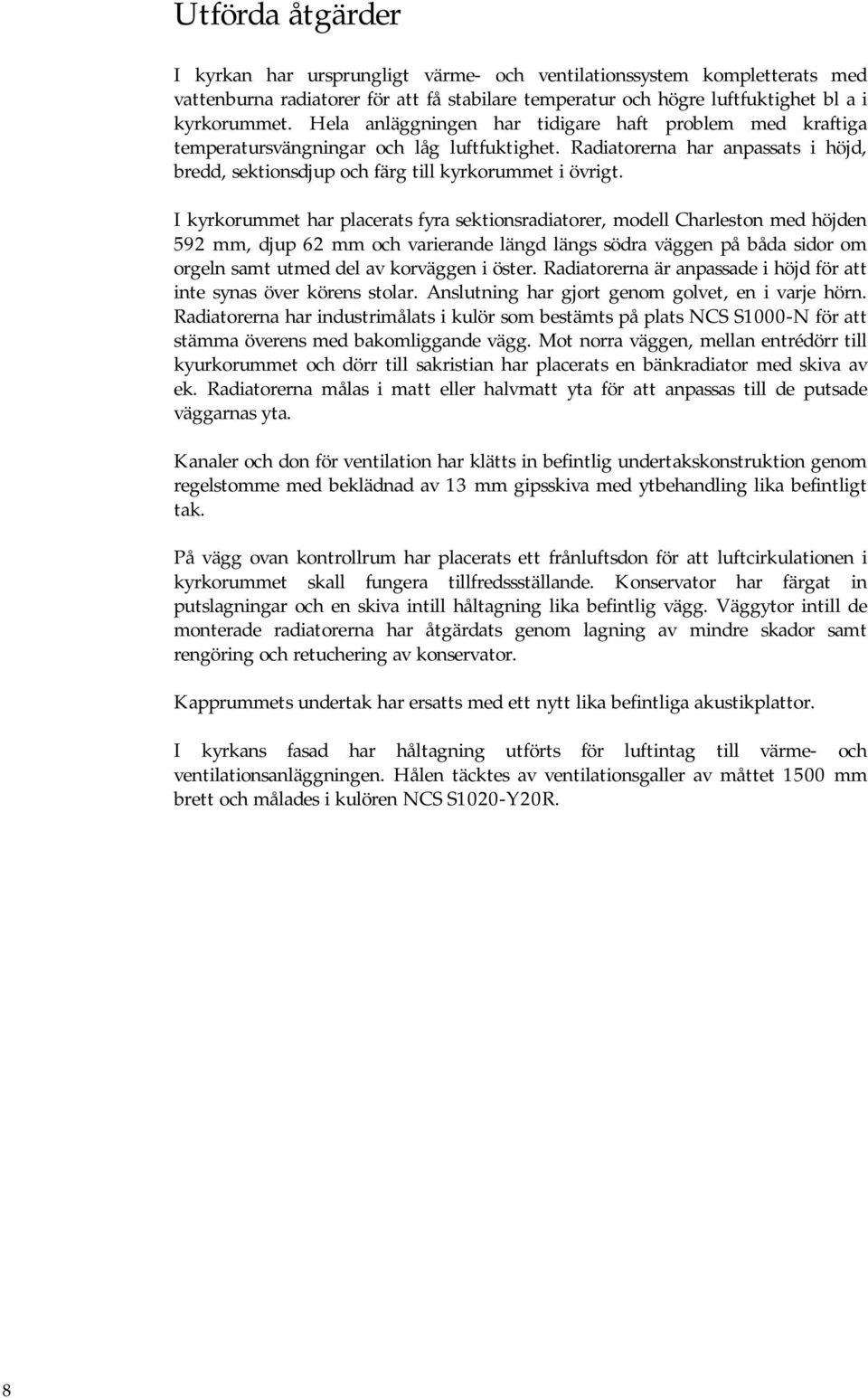 I kyrkorummet har placerats fyra sektionsradiatorer, modell Charleston med höjden 592 mm, djup 62 mm och varierande längd längs södra väggen på båda sidor om orgeln samt utmed del av korväggen i