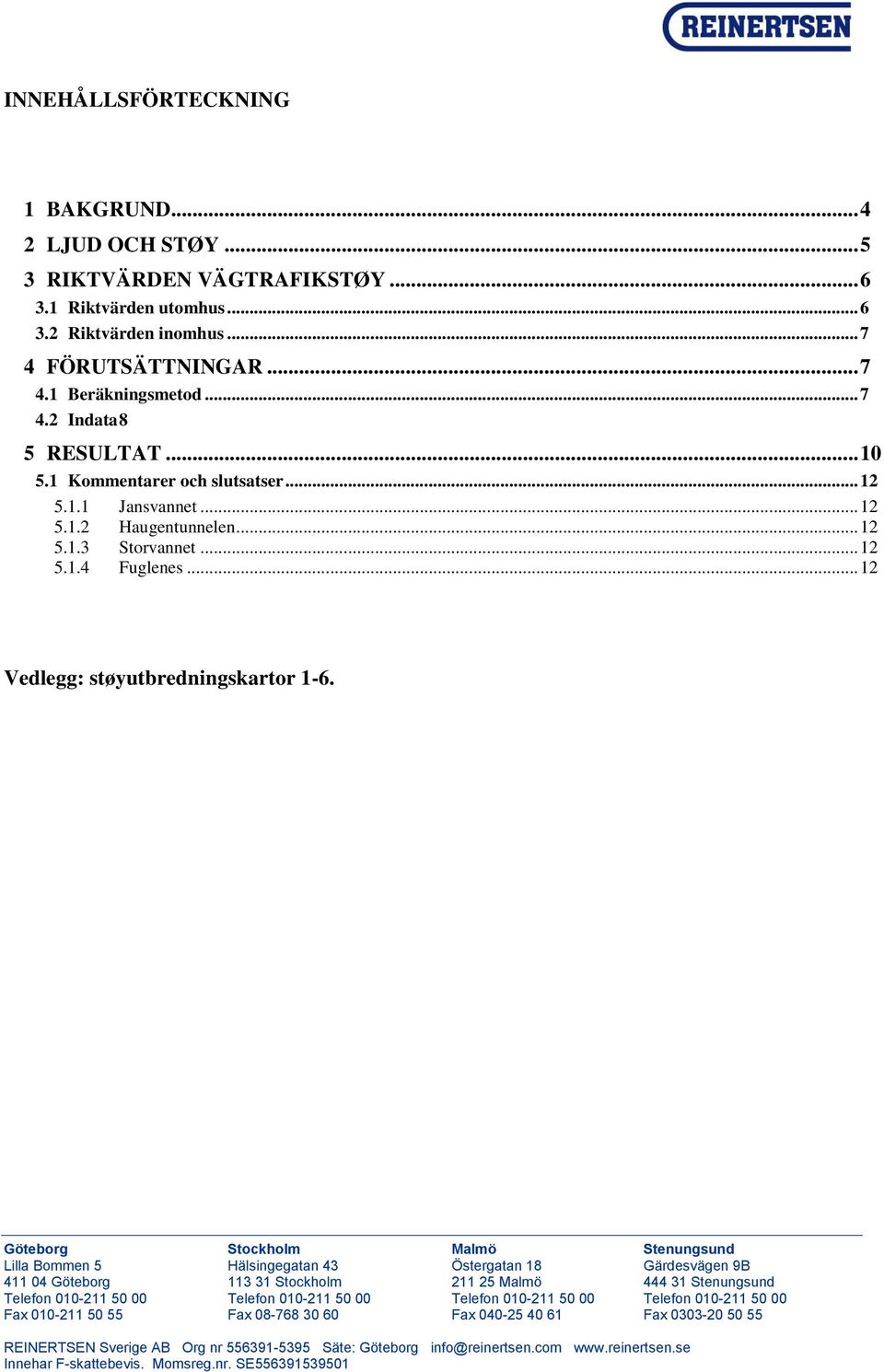 Göteborg Stockholm Malmö Stenungsund Lilla Bommen 5 Hälsingegatan Östergatan 18 Gärdesvägen 9B 411 04 Göteborg 113 31 Stockholm 211 25 Malmö 4 31 Stenungsund Telefon 010-211 50 00 Telefon 010-211 50