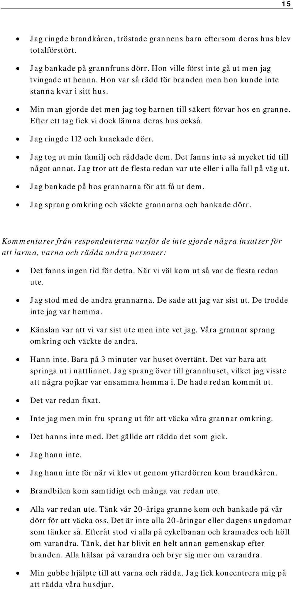 Jag ringde 112 och knackade dörr. Jag tog ut min familj och räddade dem. Det fanns inte så mycket tid till något annat. Jag tror att de flesta redan var ute eller i alla fall på väg ut.