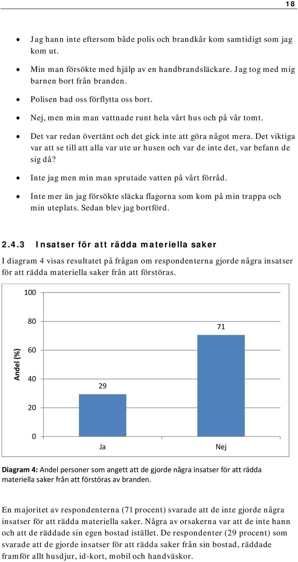 Det viktiga var att se till att alla var ute ur husen och var de inte det, var befann de sig då? Inte jag men min man sprutade vatten på vårt förråd.