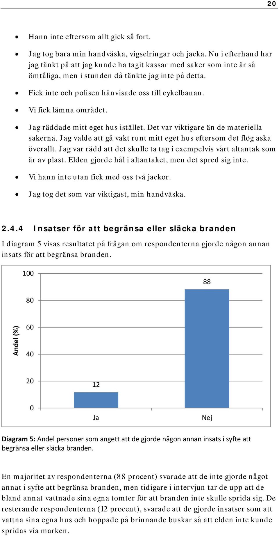 Vi fick lämna området. Jag räddade mitt eget hus istället. Det var viktigare än de materiella sakerna. Jag valde att gå vakt runt mitt eget hus eftersom det flög aska överallt.