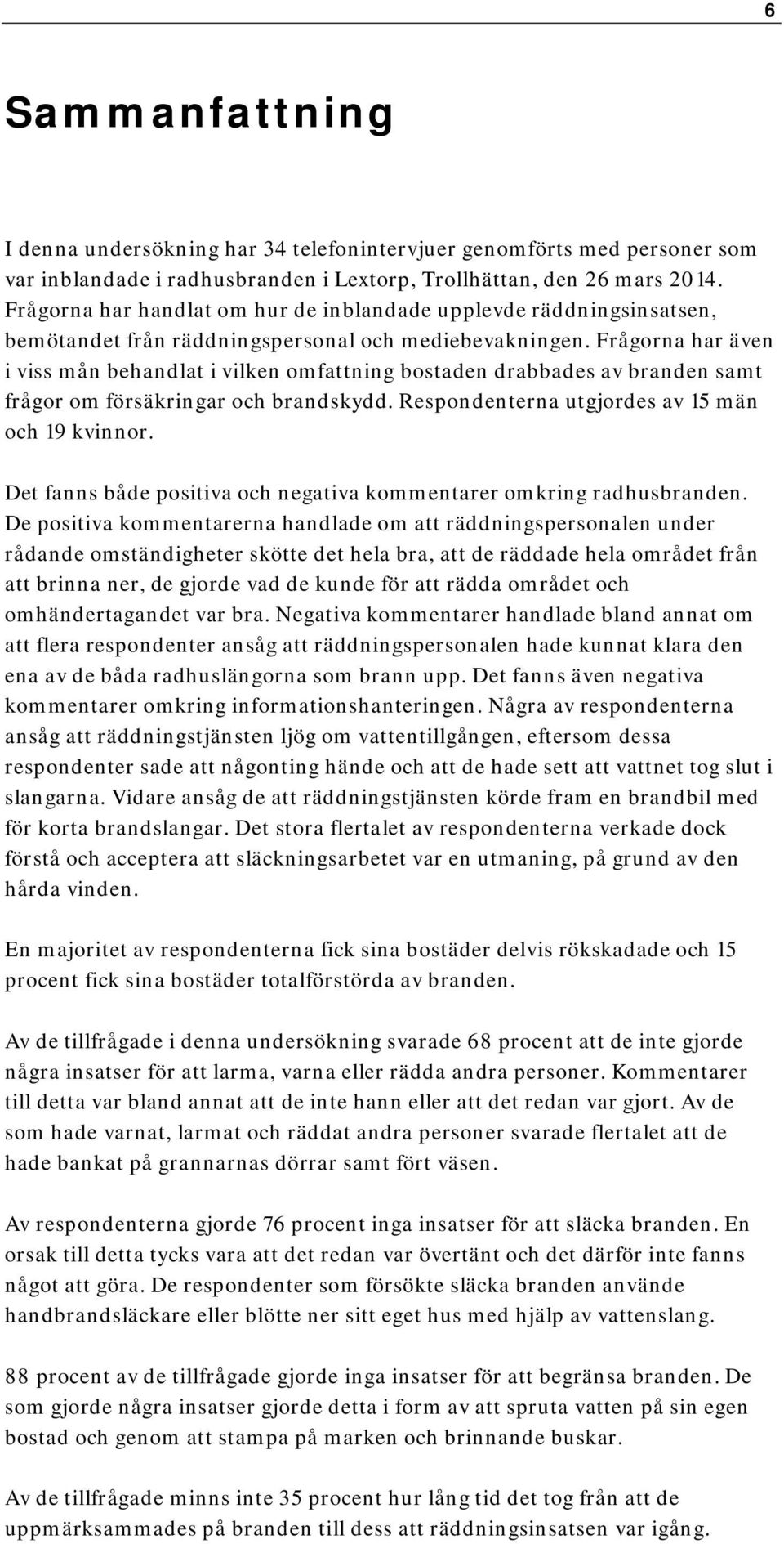 Frågorna har även i viss mån behandlat i vilken omfattning bostaden drabbades av branden samt frågor om försäkringar och brandskydd. Respondenterna utgjordes av 15 män och 19 kvinnor.