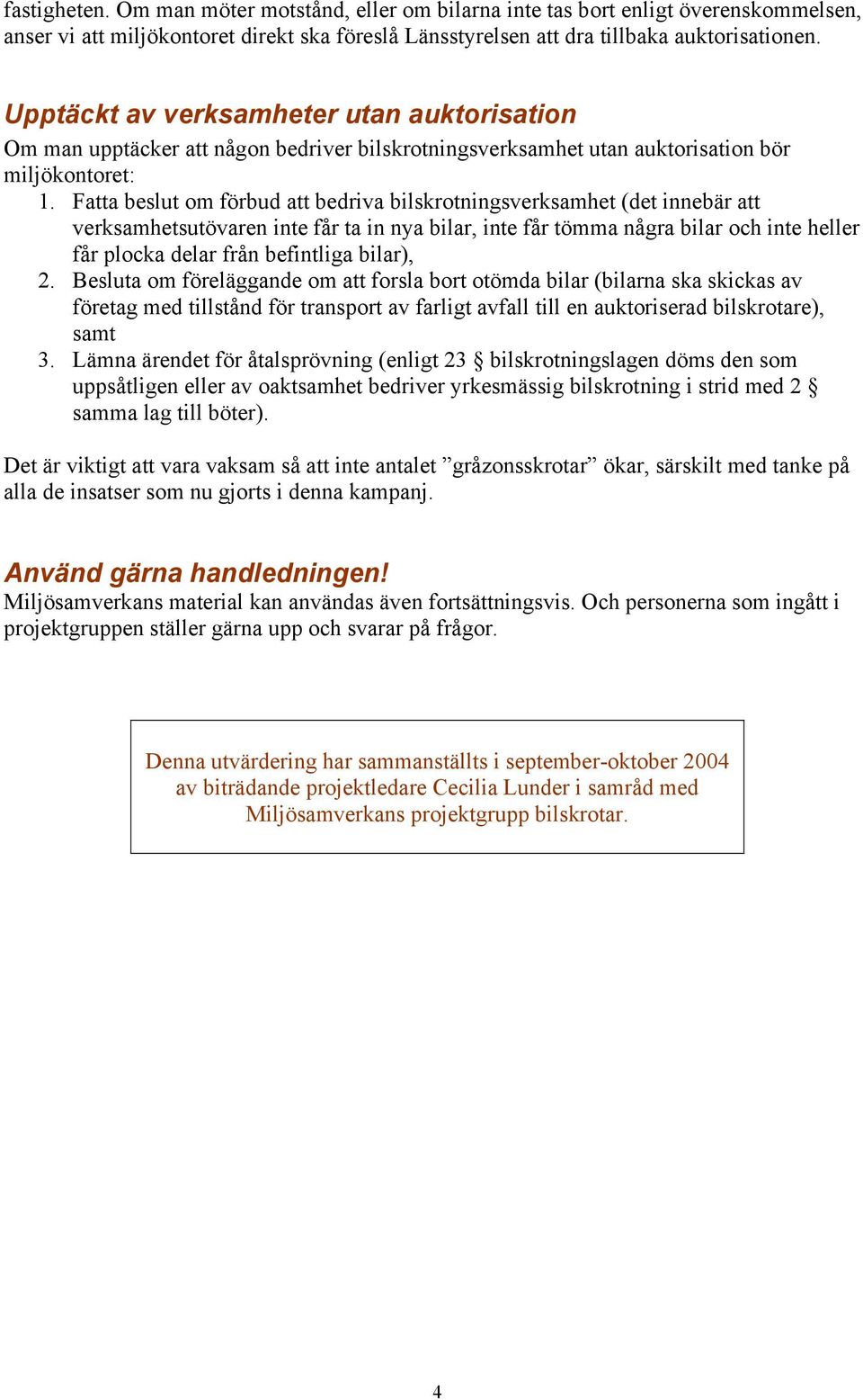 Fatta beslut om förbud att bedriva bilskrotningsverksamhet (det innebär att verksamhetsutövaren inte får ta in nya bilar, inte får tömma några bilar och inte heller får plocka delar från befintliga