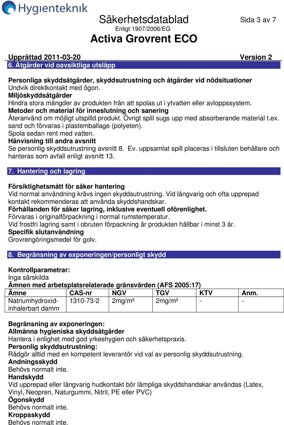 Övrigt spill sugs upp med absorberande material t.ex. sand och förvaras i plastemballage (polyeten). Spola sedan rent med vatten. Hänvisning till andra avsnitt Se personlig skyddsutrustning avsnitt 8.